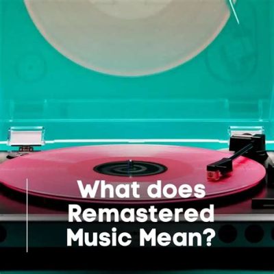 What Does Remastered Mean for Music: A Detailed Analysis