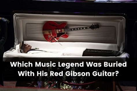 Which Music Legend Was Buried With His Red Gibson Guitar: A Delve into the Iconic Legacy